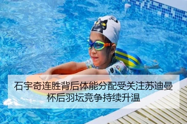 石宇奇连胜背后体能分配受关注苏迪曼杯后羽坛竞争持续升温