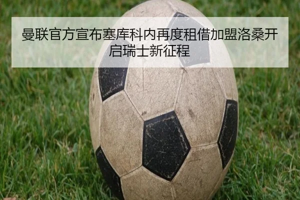 曼联官方宣布塞库科内再度租借加盟洛桑开启瑞士新征程
